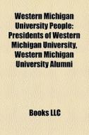 Western Michigan University People: Presidents Of Western Michigan University, Western Michigan University Alumni edito da Books Llc