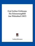 Graf Arthur Gobineau: Ein Erinnerungsbild Aus Wahnfried (1907) di Ludwig Schemann edito da Kessinger Publishing
