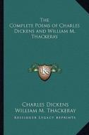 The Complete Poems of Charles Dickens and William M. Thackeray di Charles Dickens, William Makepeace Thackeray edito da Kessinger Publishing