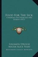 Food for the Sick: A Manual for Physician and Patient (1917) di Solomon Strouse, Maude Alice Perry edito da Kessinger Publishing