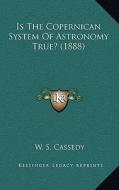 Is the Copernican System of Astronomy True? (1888) di W. S. Cassedy edito da Kessinger Publishing
