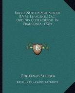 Brevis Notitia Monasterii B.V.M. Ebracensis Sac. Ordinis Cisterciensis in Franconia (1739) di Guilelmus Sellner edito da Kessinger Publishing