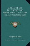 A Treatise on the Theory and Management of Ulcers: With a Dissertation on White Swellings of the Joints (1789) di Benjamin Bell edito da Kessinger Publishing