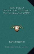 Essai Sur La Legislation Coloniale de L'Allemagne (1902) di Rene Lobstein edito da Kessinger Publishing