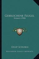 Gebrochene Flugel: Roman (1908) di Ossip Schubin edito da Kessinger Publishing