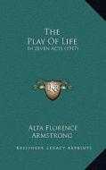 The Play of Life: In Seven Acts (1917) di Alta Florence Armstrong edito da Kessinger Publishing