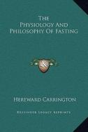 The Physiology and Philosophy of Fasting di Hereward Carrington edito da Kessinger Publishing