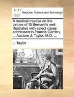 A Medical Treatise On The Virtues Of St Bernard's Well; Illustrated With Select Cases di J Taylor edito da Gale Ecco, Print Editions