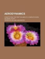 Aerodynamics; Constituting the First Volume of a Complete Work on Aerial Flight di Frederick William Lanchester edito da Rarebooksclub.com