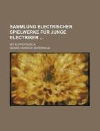 Sammlung Electrischer Spielwerke Fur Junge Electriker; Mit Kupfertafeln di Georg Heinrich Seiferheld edito da General Books Llc