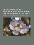 Transactions Of The Ophthalmological Society Of The United Kingdom (volume 25 ) di Ophthalmological Society Kingdom edito da General Books Llc