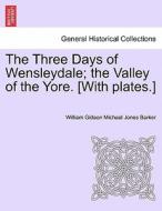 The Three Days of Wensleydale; the Valley of the Yore. [With plates.] di William Gideon Michael Jones Barker edito da British Library, Historical Print Editions