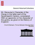 Mr. Macaulay's Character of the Clergy in the latter part of the Seventeenth Century, considered. With an appendix on hi di Churchill Babington, Thomas Babington Macaulay Baron Macaulay edito da British Library, Historical Print Editions