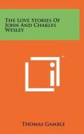 The Love Stories of John and Charles Wesley di Thomas Gamble edito da Literary Licensing, LLC