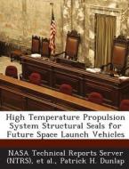 High Temperature Propulsion System Structural Seals For Future Space Launch Vehicles di Patrick H Dunlap edito da Bibliogov