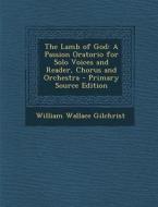 Lamb of God: A Passion Oratorio for Solo Voices and Reader, Chorus and Orchestra di William Wallace Gilchrist edito da Nabu Press