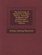 Essentials of Aesthetics in Music, Poetry, Painting, Sculpture and Architecture di George Lansing Raymond edito da Nabu Press