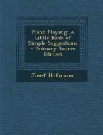 Piano Playing: A Little Book of Simple Suggestions di Josef Hofmann edito da Nabu Press