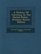A History of Currency in the United States di Alonzo Barton Hepburn edito da Nabu Press