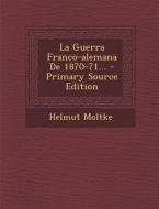 La Guerra Franco-Alemana de 1870-71... - Primary Source Edition di Helmut Moltke edito da Nabu Press