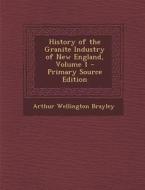 History of the Granite Industry of New England, Volume 1 di Arthur Wellington Brayley edito da Nabu Press