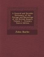 A General and Heraldic Dictionary of the Peerage and Baronetage of the British Empire, Volume 1 - Primary Source Edition di John Burke edito da Nabu Press