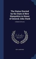 The Statue Erected By The State Of New Hampshire In Honor Of General John Stark di New Hampshire edito da Sagwan Press