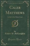 Caleb Matthews di Robert W McLaughlin edito da Forgotten Books