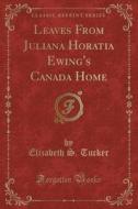 Leaves From Juliana Horatia Ewing's Canada Home (classic Reprint) di Elizabeth S Tucker edito da Forgotten Books
