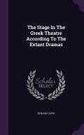 The Stage In The Greek Theatre According To The Extant Dramas di Edward Capps edito da Palala Press