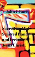 Sacred and Yet Scarred Hands and Feet of Jesus Christ. di John C Burt. edito da Blurb