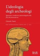 L'ideologia Degli Archeologi di Edoardo Vanni edito da BAR Publishing