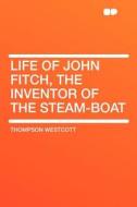 Life of John Fitch, the Inventor of the Steam-boat di Thompson Westcott edito da HardPress Publishing