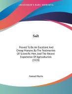 Salt: Proved to Be an Excellent and Cheap Manure, by the Testimonies of Scientific Men, and the Recent Experience of Agricul di Samuel Harris edito da Kessinger Publishing