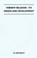 Hebrew Religion - Its Origin And Development di W. Oesterley edito da Sastri Press