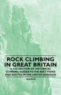 Rock Climbing in Great Britain - A Collection of Historical Climbing Guides to the Best Peaks and Routes in the United K di Various edito da Warren Press