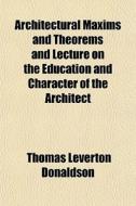 Architectural Maxims And Theorems And Le di Thomas Leverton Donaldson edito da Lightning Source Uk Ltd