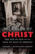 The Color of Christ: The Son of God & the Saga of Race in America di Edward J. Blum, Paul Harvey edito da UNIV OF NORTH CAROLINA PR