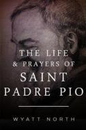 The Life and Prayers of Saint Padre Pio di Wyatt North edito da Createspace