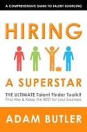 Hiring a Superstar: The Ultimate Talent Finder Toolkit Find, Hire & Keep the Best People for Your Business di Adam Butler edito da Createspace