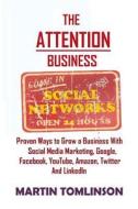The Attention Business: Proven Ways to Grow Your Business Using Social Media Marketing, Google, Facebook, Amazon, Twitter, Youtube and Linkedi di Martin Tomlinson edito da Createspace