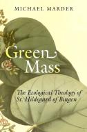 Green Mass: The Ecological Theology of St. Hildegard of Bingen di Michael Marder edito da STANFORD UNIV PR