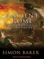 Ancient Rome: The Rise and Fall of an Empire di Simon Baker edito da Tantor Audio