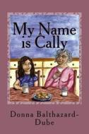 My Name Is Cally: Alzheimer's Disease Affects Family Members of All Ages. di Donna Balthazard-Dube edito da Createspace