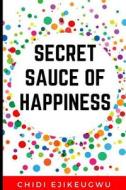 The Secret Sauce of Happiness: The Secret of Personal Success and Happy Living, a Practical Guide for Cooking Your Own Happiness di Chidi Ejikeugwu edito da Createspace Independent Publishing Platform