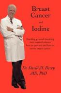 Breast Cancer and Iodine di David Derry, Ph. D. Dr David Derry M. D., Ph. D. Dr David Derry edito da Trafford Publishing