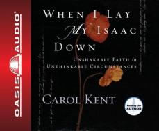 When I Lay My Isaac Down di Carol Kent edito da Oasis Audio