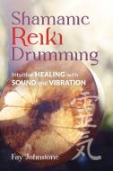 Shamanic Reiki Drumming: Intuitive Healing with Sound and Vibration di Fay Johnstone edito da FINDHORN PR