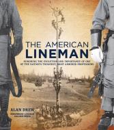The American Lineman: Honoring the Evolution and Importance of One of the Nation's Toughest, Most Admired Professions di Alan Drew edito da ELEVATE