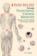 Pain Relief Through Traditional Chinese Medicine: Massage, Gua Sha, Cupping, Food Therapy, and More di Naigang Liu edito da SHANGHAI BOOKS
